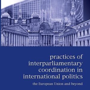 Practices of Inter-Parliamentary Coordination in International Politics: The European Union and Beyond