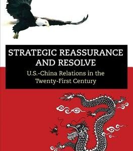 Strategic Reassurance and Resolve: U.S.-China Relations in the Twenty-First Century
