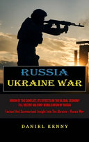 Russia Ukraine War: Origin Of The Conflict, Its Effects On The Global Economy Till Recent Military Mobilization By Russia (Factual And Summarised Insight Into The Ukraine - Russia War)