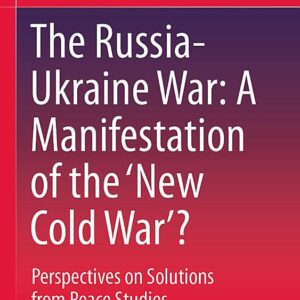 The Russia-Ukraine War: A Manifestation of the ‘New Cold War’?: Perspectives on Solutions from Peace Studies