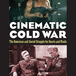 Cinematic Cold War: The American and Soviet Struggle for Hearts and Minds