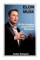 Elon Musk: 30 Life Changing Lessons from Elon Musk: (Elon Musk, Elon Musk Biography, Business Advice, SpaceX, Tesla Motors, Start Up, Billionaire, Business, Space Travel)