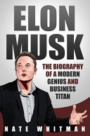 Elon Musk: The Biography of a Modern Genius and Business Titan