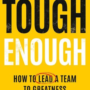Tough Enough: How to Lead a Team to Greatness Without Being a Jerk