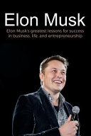 Elon Musk: Elon Musk's Greatest Lessons for Success in Business, Life, and Entrepreneurship