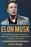 Elon Musk: Elon Musk's Greatest Lessons for Business, Life, Entrepreneurship, and Changing the World!