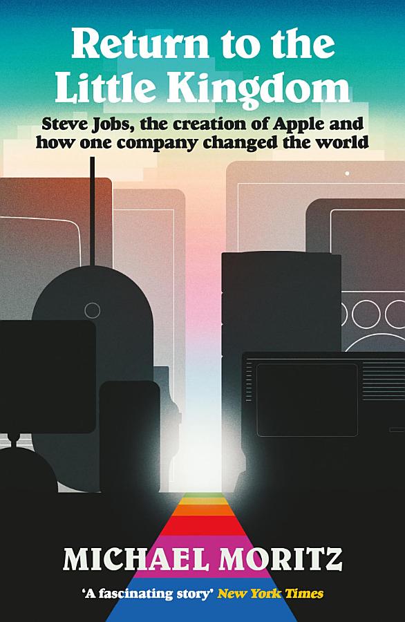 Return to the Little Kingdom: Steve Jobs, the creation of Apple, and how one company changed the world