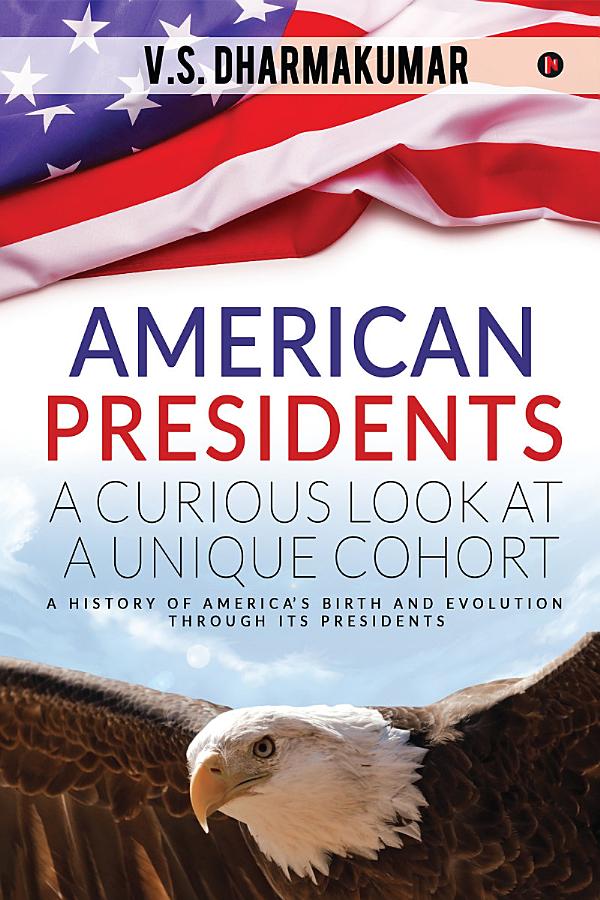 American Presidents - A Curious Look at a Unique Cohort: A history of America’s birth and evolution through its Presidents