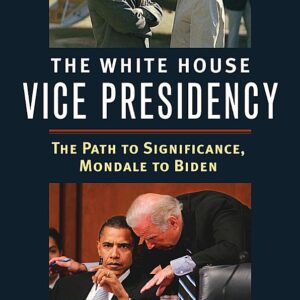 The White House Vice Presidency: The Path to Significance, Mondale to Biden