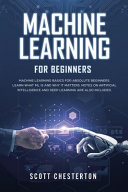 Machine Learning for Beginners: Machine Learning Basics for Absolute Beginners. Learn What ML Is and Why It Matters. Notes on Artificial Intelligence and Deep Learning are Also Included