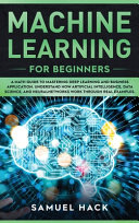 Machine Learning for Beginners: A Math Guide to Mastering Deep Learning and Business Application. Understand How Artificial Intelligence, Data Science, and Neural Networks Work Through Real Examples