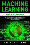 Machine Learning for Beginners: The Beginner's Guide to Big Data Analytics, Data Science, Data Analysis with Machine Learning