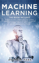 Machine Learning: The Most Complete Guide for Beginners to Mastering Deep Learning, Artificial Intelligence and Data Science with Python. This Book Includes: Python Machine Learning and Data Science.