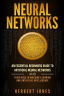 Neural Networks: An Essential Beginners Guide to Artificial Neural Networks and Their Role in Machine Learning and Artificial Intelligence