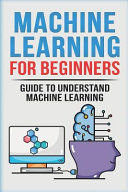 Machine Learning for Beginners: Guide to Understand Machine Learning