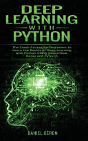 Deep Learning with Python: The Crash Course for Beginners to Learn the Basics of Deep Learning with Python Using TensorFlow, Keras and PyTorch