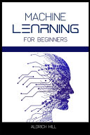 Machine Learning for Beginners: Learn the Basics of Artificial Intelligence. A Step-by-Step Overview to the Fundamentals of Machine Learning and Data Science (2022 Guide)