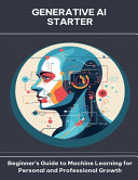 Generative AI Starter Beginner's Guide to Machine Learning for Personal and Professional Growth