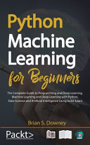 Python Machine Learning for Beginners: The Complete Guide to Programming and Deep Learning, Machine Learning and Deep Learning with Python, Data Science and Artificial Intelligence Using Scikit-Learn