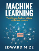 Machine Learning: The Ultimate Beginner's Guide to Machine Learning