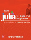 Tanmay Teaches Julia for Beginners: A Springboard to Machine Learning for All Ages