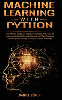 Machine Learning With Python: The Ultimate Guide for Absolute Beginners with Steps to Implement Artificial Neural Networks with Real Examples (Useful Python Tools Eg. Anaconda, Jupiter Notebook)