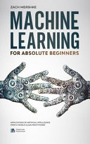 Machine Learning For Absolute Beginners: Applications of Artificial Intelligence From a World-Class Practitioner