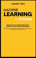 MACHINE LEARNING WITH PYTHON: Learn the Art of Programming with a Complete Crash Course for Beginners. Strategies to Master Data Science, Numpy, Keras, Pandas and Arduino Like a Pro in 7 Days