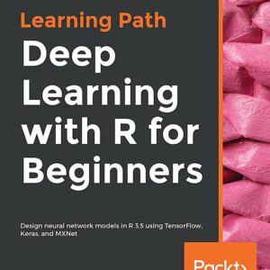 Deep Learning with R for Beginners: Design neural network models in R 3.5 using TensorFlow, Keras, and MXNet