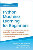Python Machine Learning for Beginners: Learning from Scratch NumPy, Pandas, Matplotlib, Seaborn, Scikitlearn, and TensorFlow for Machine Learning and Data Science