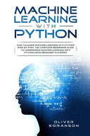 Machine Learning With Python: How to Learn Machine Learning with Python Step by Step. The Complete Beginner's Guide to Understand Machine Learning with Python from Beginner to Expert