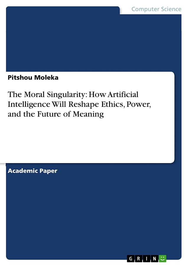 The Moral Singularity: How Artificial Intelligence Will Reshape Ethics, Power, and the Future of Meaning