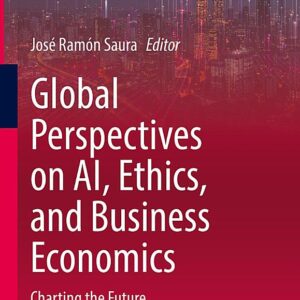 Global Perspectives on AI, Ethics, and Business Economics: Charting the Future