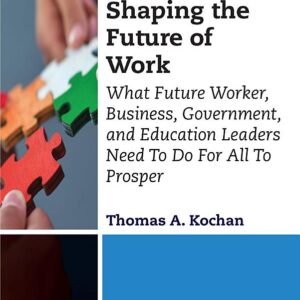 Shaping the Future of Work: What Future Worker, Business, Government, and Education Leaders Need To Do For All To Prosper