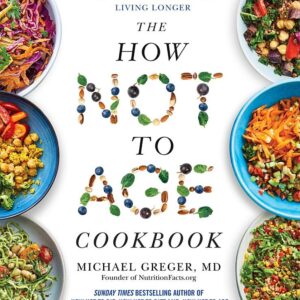 The How Not to Age Cookbook: Over 100 Recipes for Getting Healthier and Living Longer
