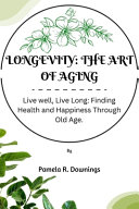 Longevity: The Art of Aging: Live Well, Live Long; Finding Health and Happiness Through Old Age