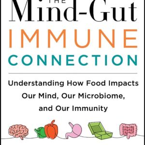 The Mind-Gut-Immune Connection: Understanding How Food Impacts Our Mind, Our Microbiome, and Our Immunity