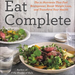 Eat Complete: The 21 Nutrients That Fuel Brainpower, Boost Weight Loss, and Transform Your Health