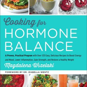Cooking for Hormone Balance: A Proven, Practical Program with Over 125 Easy, Delicious Recipes to Boost Energy and Mood, Lower Inflammation, Gain Strength, and Restore a Healthy Weight